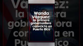 Wanda Vázquez se declara culpable y hace historia como primera gobernadora convicta