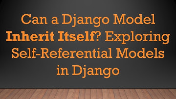 Can a Django Model Inherit Itself? Exploring Self-Referential Models in Django