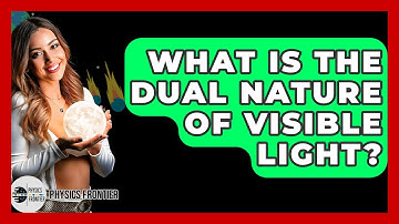 What Is The Dual Nature Of Visible Light? - Physics Frontier