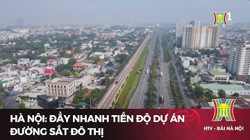 Hà Nội: Đẩy nhanh tiến độ dự án đường sắt đô thị | Tin tức