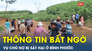 Vụ sát hại chủ nợ rồi phi tang ở Bình Phước: Người thân nạn nhân hé lộ thông tin bất ngờ | VietTimes