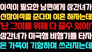 [반전 신청사연] 이식이 필요한 남편에게 상간녀가 신장이식을 준다며 이혼 하자는데 상간녀가 미국행 비행기를 타자 온 가족이 기함하며 쓰러지는데/실화/낭독/라디오드라마/사이다썰