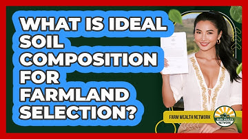 What Is Ideal Soil Composition For Farmland Selection? - Farm Wealth Network