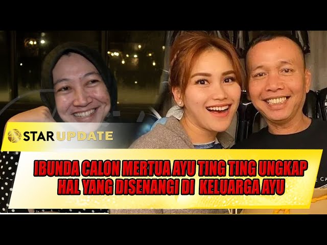 IBUNDA CALON MERTUA AYU TING TING UNGKAP HAL YANG DISENANGI DI  KELUARGA AYU - STAR UPDATE class=