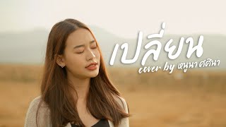 เปลี่ยน : หนูนา ศศินา [COVER VERSION]