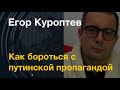 Егор Куроптев: Как бороться с путинской пропагандой