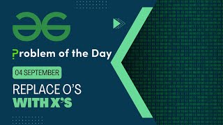 Replace O's with X's | 04 Sep POTD | Geeks for Geeks Problem of the Day