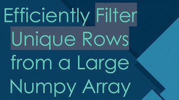 Efficiently Filter Unique Rows from a Large Numpy Array