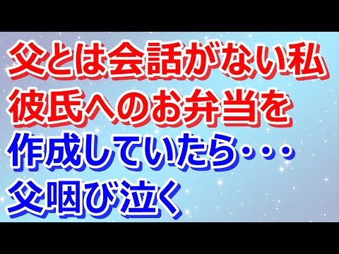 【スカッとする話】父とは会話がない私が、朝五時、彼氏へのお弁当を作成していたら・・・父咽び泣く