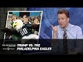 Trump vs. the Philadelphia Eagles - The Opposition w/ Jordan Klepper