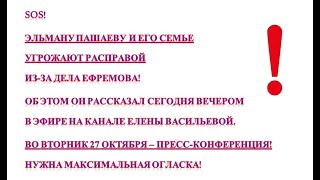 SOS! ЭЛЬМАНУ ПАШАЕВУ И ЕГО СЕМЬЕ УГРОЖАЮТ РАСПРАВОЙ ИЗ-ЗА ДЕЛА ЕФРЕМОВА!