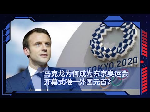 马克龙为何成为东京奥运会开幕式唯一外国元首？
