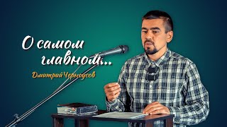 Проповедь О Самом Главном | Дмитрий Черноусов