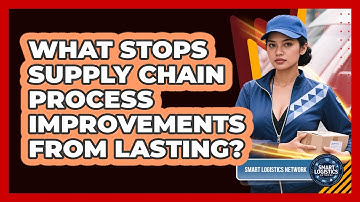 What Stops Supply Chain Process Improvements From Lasting? - Smart Logistics Network