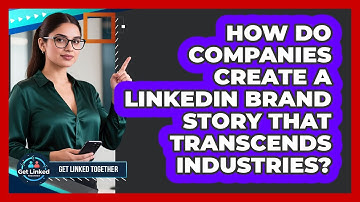 How Do Companies Create A LinkedIn Brand Story That Transcends Industries? - Get Linked Together