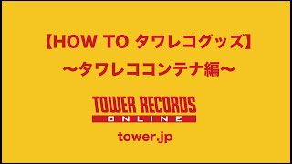 HOW TO タワレコ・グッズ　タワレコ・コンテナ編