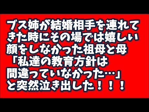スカッとする話　ブス姉が結婚相手を連れてきた時にその場では嬉しい顔をしなかった祖母と母が突然泣き出して「私達の教育方針は間違っていなかった」→結果ｗ