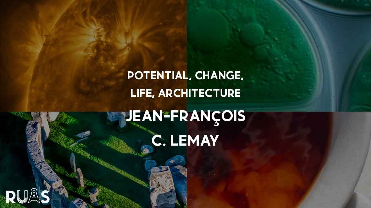 DESIGNING FOR CHANGE: POTENTIAL, CHANGE, LIFE, ARCHITECTURE - JEAN-FRANÇOIS C. LEMAY