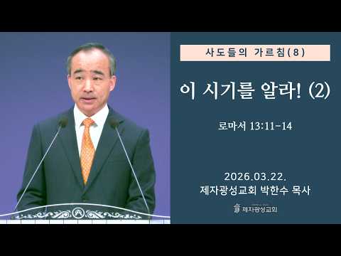 사도들의 가르침(8) -이 시기를 알라! (2) / 로마서 13:11-14 (2026-03-22 주일예배) - 박한수 목사
