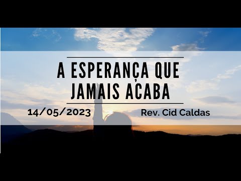 A esperança que jamais acaba | Rev. Cid Caldas | 14.05.2023
