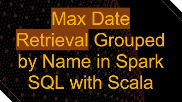 Max Date Retrieval Grouped by Name in Spark SQL with Scala