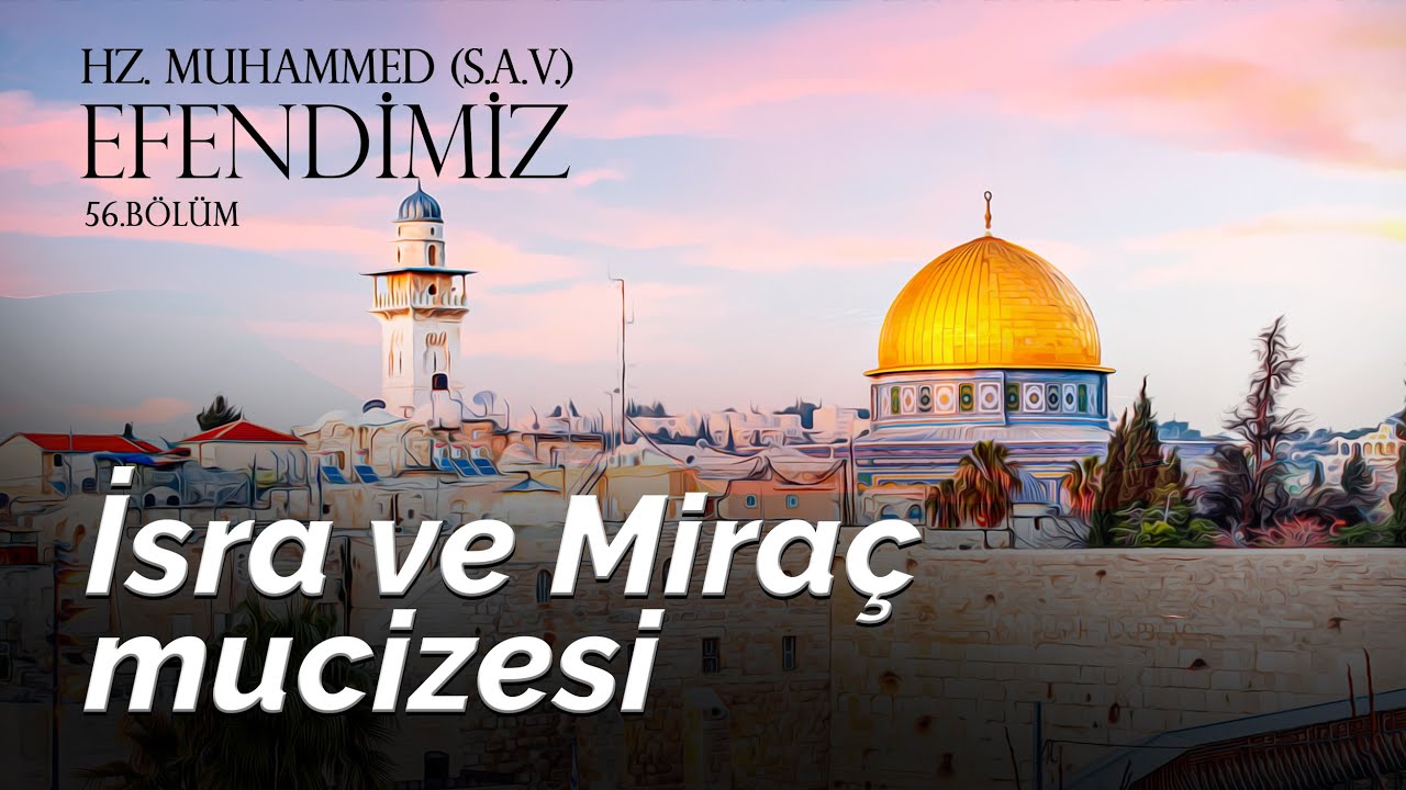 İSRA VE MİRAÇ MUCİZESİ / HZ. MUHAMMED (S.A.V.) EFENDİMİZ 56. BÖLÜM