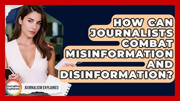 How Can Journalists Combat Misinformation And Disinformation? - Journalism Explained