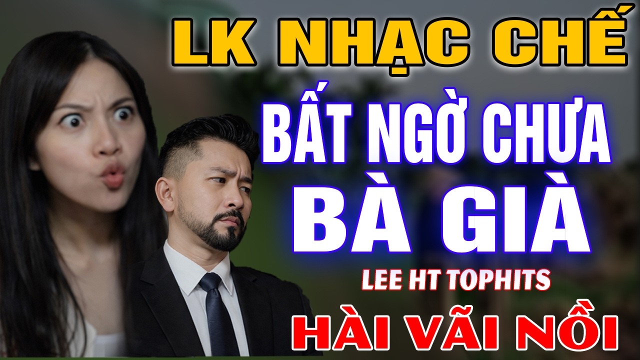 LK NHẠC CHẾ- BẤT NGỜ CHƯA BÀ GIÀ- LEE HT ( MẤY BÀ TRONG XÓM CHÊ TÔI.... ) NGHE CƯỜI RỤNG RĂNG.