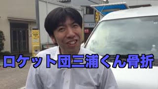 ロケット団三浦くん骨折