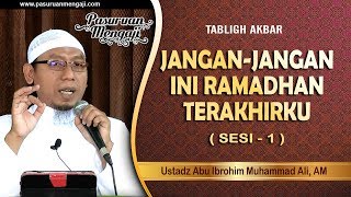 JANGAN-JANGAN INI RAMADHAN TERAKHIRKU Tabligh Akbar Sesi-1 Ustadz Abu Ibrohim Muhammad Ali, AM