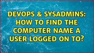 DevOps & SysAdmins: How to find the computer name a user logged on to? (6 Solutions!!)