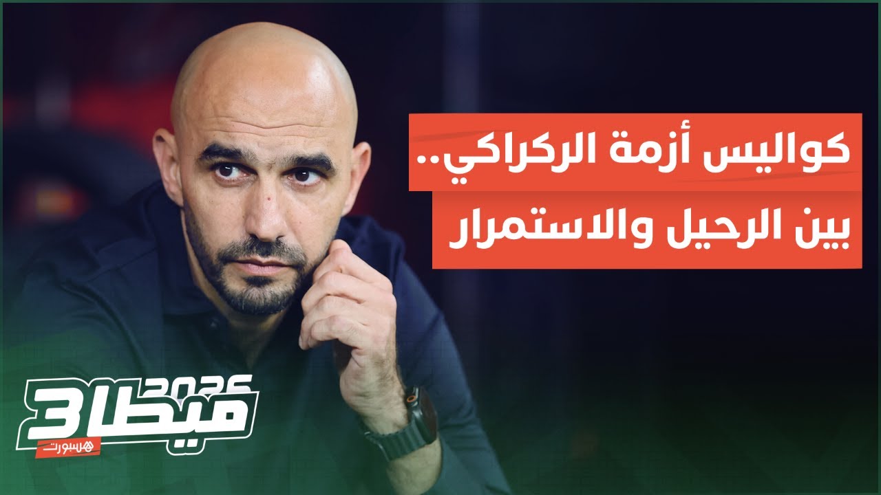 🔴 ميطا 3 | كواليس أزمة الركراكي.. بين الرحيل والاستمرار