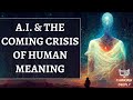 A.I. &amp; the Potential Crisis of Human Meaning