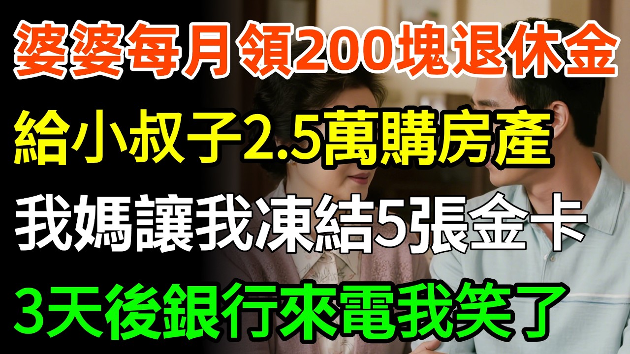 婆婆每月領200塊退休金，卻給小叔子2500萬購房產，我媽立刻讓我凍結5張1億金卡，3天後銀行來電我笑了，才知媽媽有多高明#故事分享 #家庭 #故事頻道