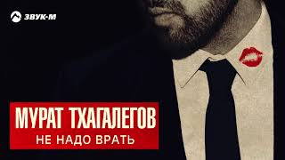 Мурат Тхагалегов - Не надо врать | Премьера трека 2018
