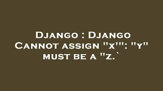 Django : Django Cannot assign "x'": "y" must be a "z.`