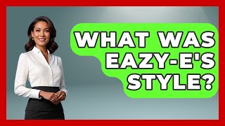 What Was Eazy-E's Style? - Hip Hop Gurus