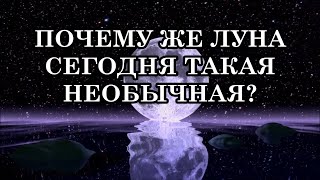 ТАК ПОЧЕМУ ЖЕ ЛУНА СЕГОДНЯ ТАКАЯ НЕОБЫЧНАЯ?