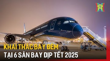 Khai thác bay đêm tại 6 sân bay dịp Tết 2025 | Tin tức