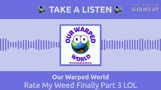Our Warped World - Rate My Weed Finally Part 3 LOL