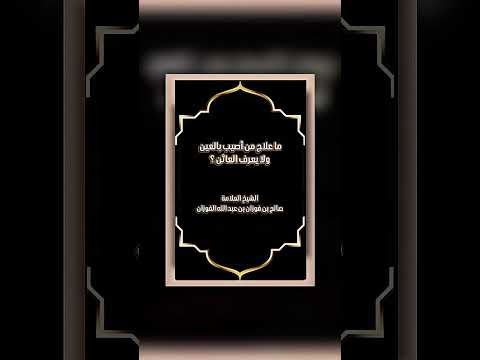 ما علاج من أصيب بالعين ولا يعرف العائن ؟ الشيخ العلامة صالح بن فوزان بن عبد الله الفوزان .