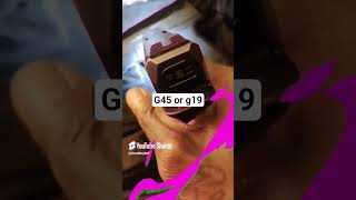 What You Picking G45 Or G19B