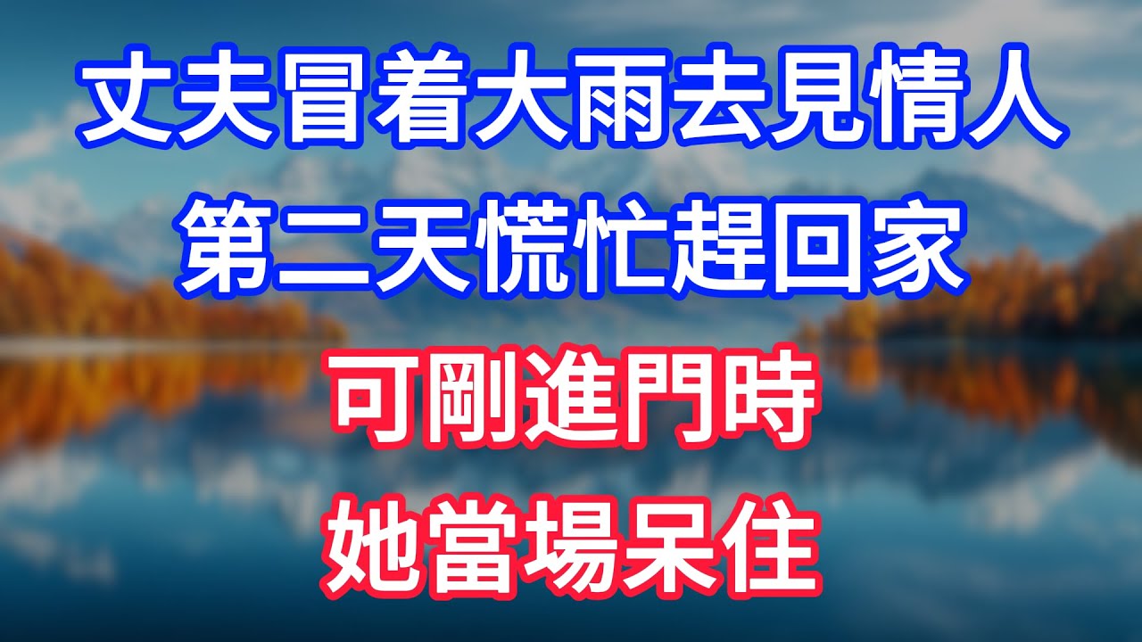 【完結】丈夫冒着大雨去見情人，第二天慌忙趕回家，可剛進門時她當場呆住！ #為人處世 #生活經驗 #情感故事 #故事 #小說 #戀愛 #情感 #婚姻
