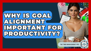 Why Is Goal Alignment Important For Productivity? - The Time Management Pro