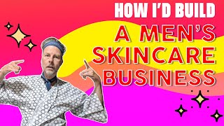 How I&#39;d Build A Men&#39;s Skincare Business