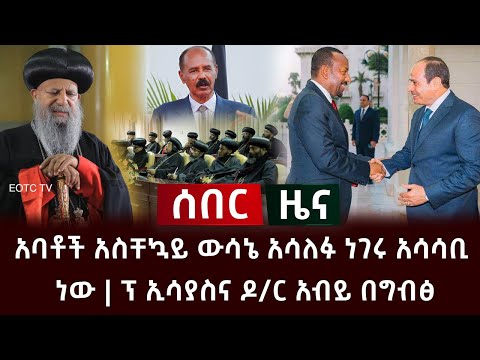 ሰበር ዜና አባቶች አስቸኳይ ውሳኔ አሳለፉ ነገሩ አሳሳቢ ነው ፕ ኢሳያስና ዶ ር አብይ በግብፅ Abel Birhanu 