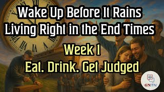 GNITN Wake Up Before It Rains: Living Right in the End Times week 1 - Eat. Drink. Get Judged