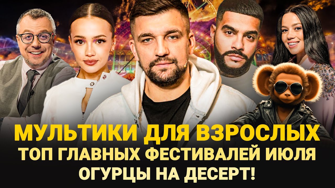 МУЛЬТИКИ ДЛЯ ВЗРОСЛЫХ / ТОП ГЛАВНЫХ ФЕСТИВАЛЕЙ ИЮЛЯ / ОГУРЦЫ НА ДЕСЕРТ! / ШОУ ИЗВЕСТЬ 