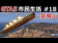 【GTA5】市民生活#18【タイタニック号】いきなり沈没！？簡単に沈む巨大船！【空も飛べる】