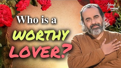 Who is a worthy lover? || Acharya Prashant